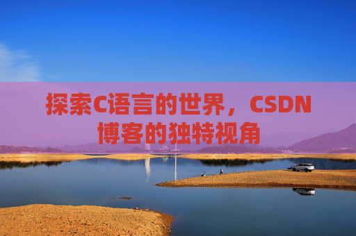 探索C语言的世界，CSDN博客的独特视角