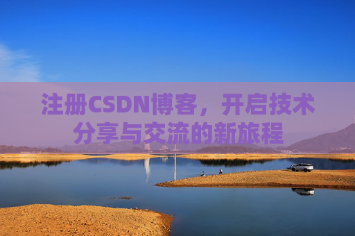 注册CSDN博客,开启技术分享与交流的新旅程